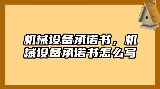 機(jī)械設(shè)備承諾書，機(jī)械設(shè)備承諾書怎么寫