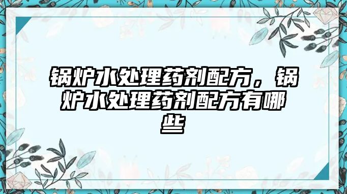 鍋爐水處理藥劑配方，鍋爐水處理藥劑配方有哪些