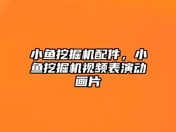 小魚挖掘機配件，小魚挖掘機視頻表演動畫片