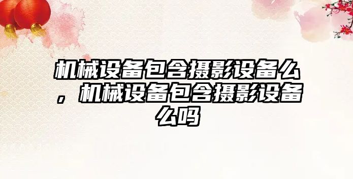 機械設備包含攝影設備么，機械設備包含攝影設備么嗎