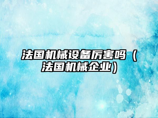 法國機械設備厲害嗎（法國機械企業(yè)）