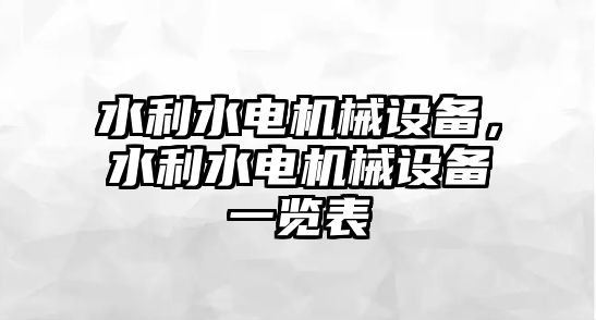 水利水電機(jī)械設(shè)備，水利水電機(jī)械設(shè)備一覽表