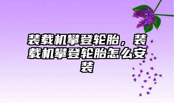 裝載機攀登輪胎，裝載機攀登輪胎怎么安裝