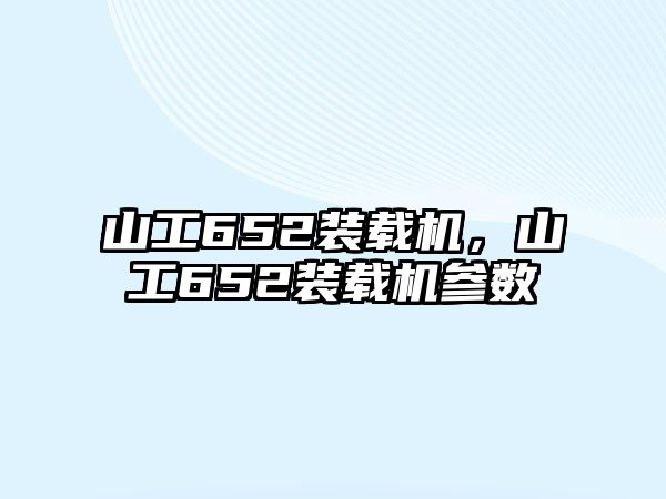 山工652裝載機，山工652裝載機參數(shù)