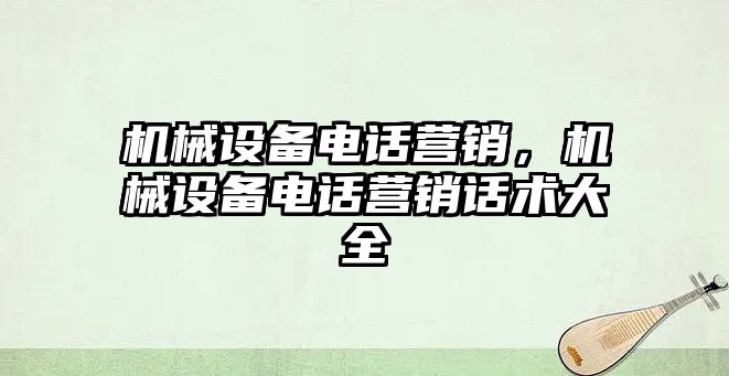 機械設備電話營銷，機械設備電話營銷話術大全