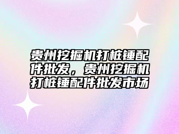 貴州挖掘機打樁錘配件批發(fā)，貴州挖掘機打樁錘配件批發(fā)市場