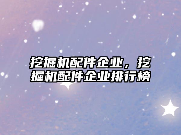 挖掘機配件企業(yè)，挖掘機配件企業(yè)排行榜