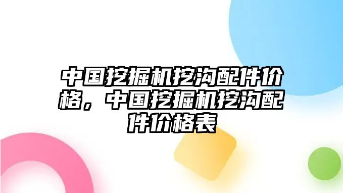 中國挖掘機(jī)挖溝配件價(jià)格，中國挖掘機(jī)挖溝配件價(jià)格表