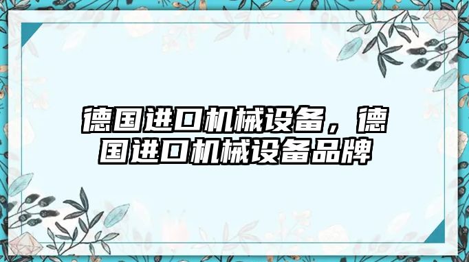 德國(guó)進(jìn)口機(jī)械設(shè)備，德國(guó)進(jìn)口機(jī)械設(shè)備品牌