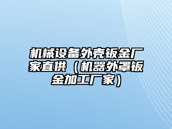 機械設備外殼鈑金廠家直供（機器外罩鈑金加工廠家）