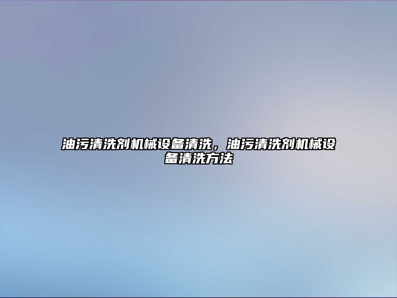 油污清洗劑機械設備清洗，油污清洗劑機械設備清洗方法