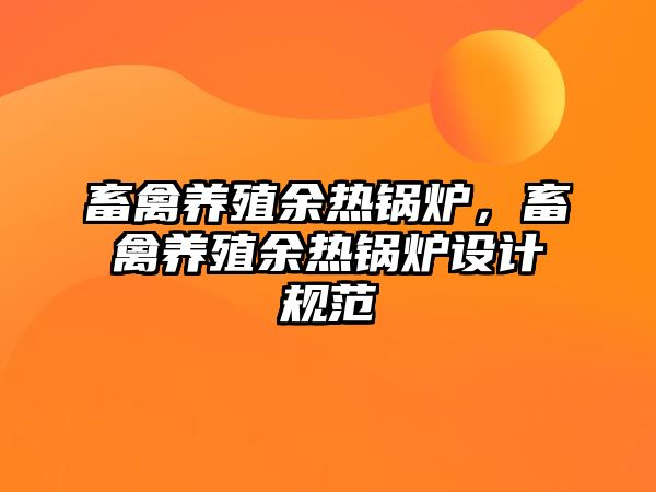 畜禽養(yǎng)殖余熱鍋爐，畜禽養(yǎng)殖余熱鍋爐設(shè)計(jì)規(guī)范