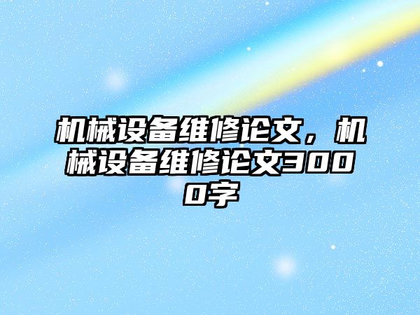 機(jī)械設(shè)備維修論文，機(jī)械設(shè)備維修論文3000字