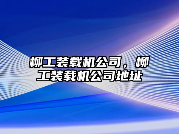 柳工裝載機公司，柳工裝載機公司地址