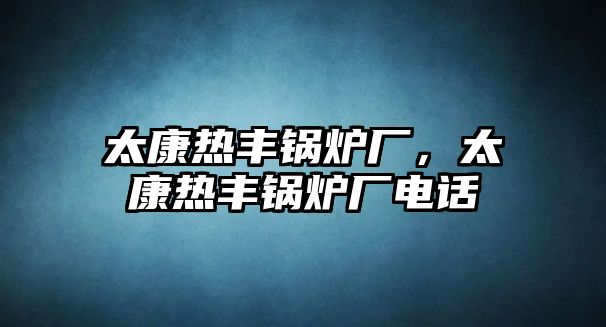 太康熱豐鍋爐廠，太康熱豐鍋爐廠電話