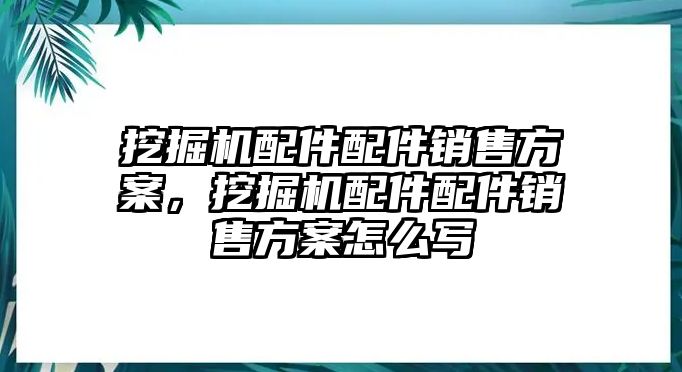 挖掘機(jī)配件配件銷售方案，挖掘機(jī)配件配件銷售方案怎么寫