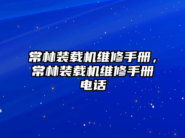 常林裝載機維修手冊，常林裝載機維修手冊電話