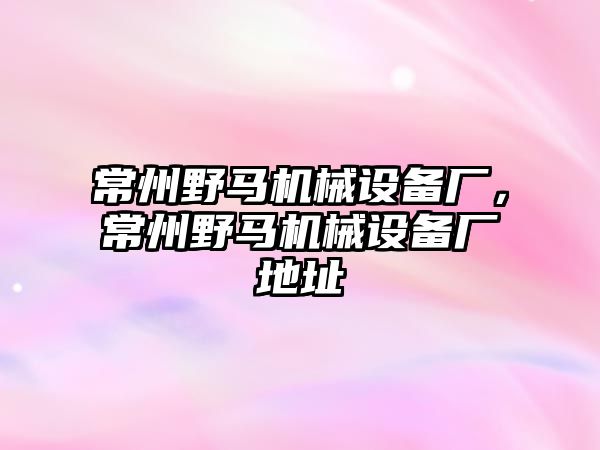 常州野馬機(jī)械設(shè)備廠，常州野馬機(jī)械設(shè)備廠地址