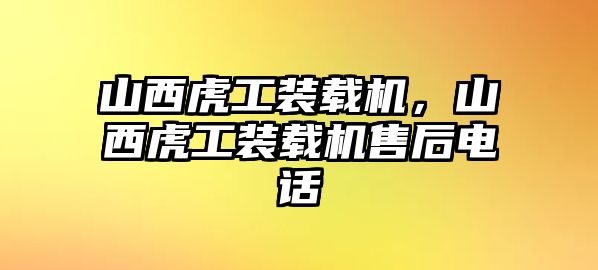 山西虎工裝載機，山西虎工裝載機售后電話