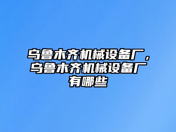 烏魯木齊機械設備廠，烏魯木齊機械設備廠有哪些