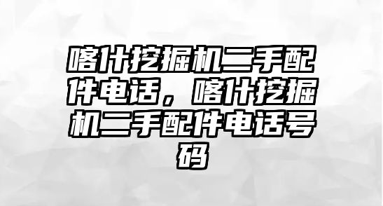 喀什挖掘機(jī)二手配件電話，喀什挖掘機(jī)二手配件電話號碼