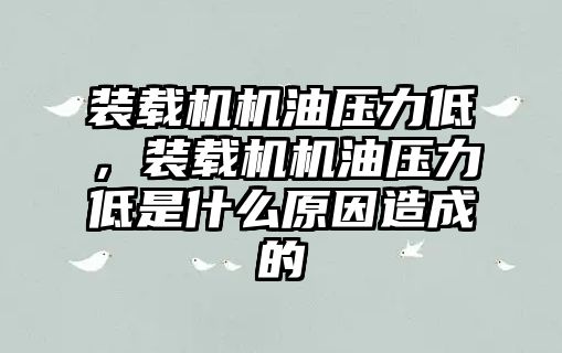 裝載機機油壓力低，裝載機機油壓力低是什么原因造成的