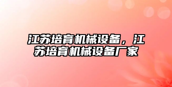 江蘇培育機械設(shè)備，江蘇培育機械設(shè)備廠家