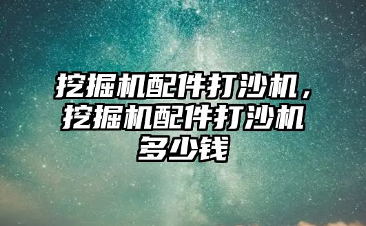 挖掘機配件打沙機，挖掘機配件打沙機多少錢