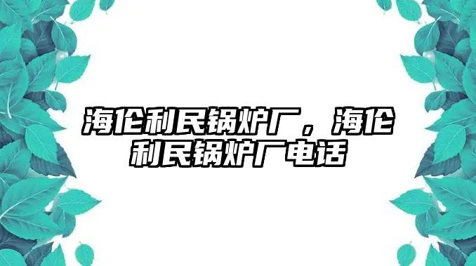 海倫利民鍋爐廠，海倫利民鍋爐廠電話