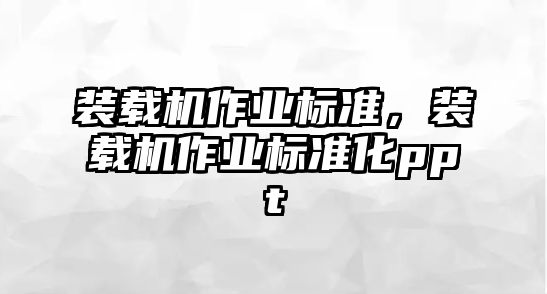 裝載機(jī)作業(yè)標(biāo)準(zhǔn)，裝載機(jī)作業(yè)標(biāo)準(zhǔn)化ppt