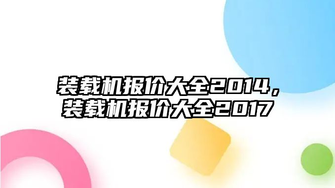 裝載機(jī)報(bào)價(jià)大全2014，裝載機(jī)報(bào)價(jià)大全2017