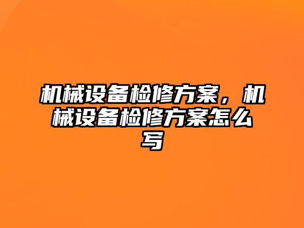 機械設(shè)備檢修方案，機械設(shè)備檢修方案怎么寫