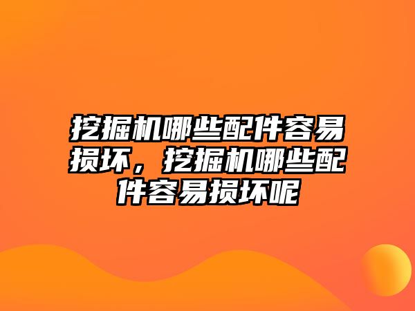 挖掘機哪些配件容易損壞，挖掘機哪些配件容易損壞呢