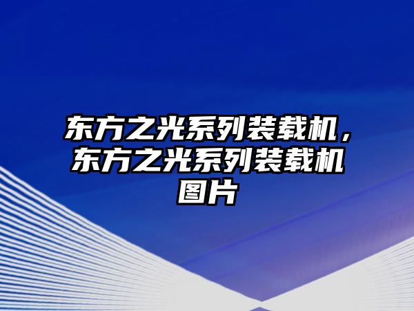 東方之光系列裝載機，東方之光系列裝載機圖片