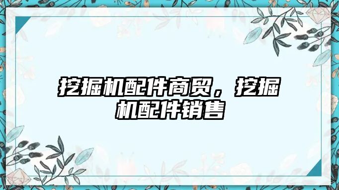 挖掘機配件商貿(mào)，挖掘機配件銷售