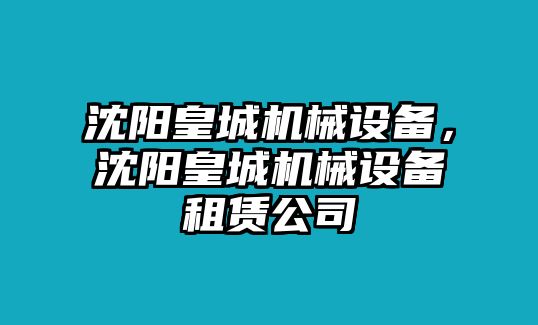 沈陽皇城機(jī)械設(shè)備，沈陽皇城機(jī)械設(shè)備租賃公司