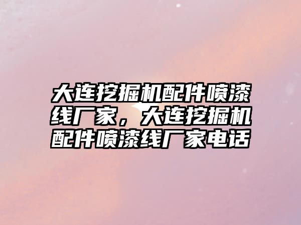 大連挖掘機配件噴漆線廠家，大連挖掘機配件噴漆線廠家電話