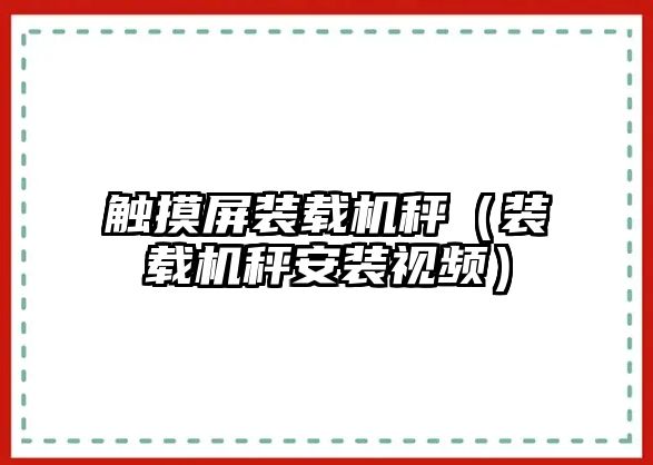 觸摸屏裝載機秤（裝載機秤安裝視頻）