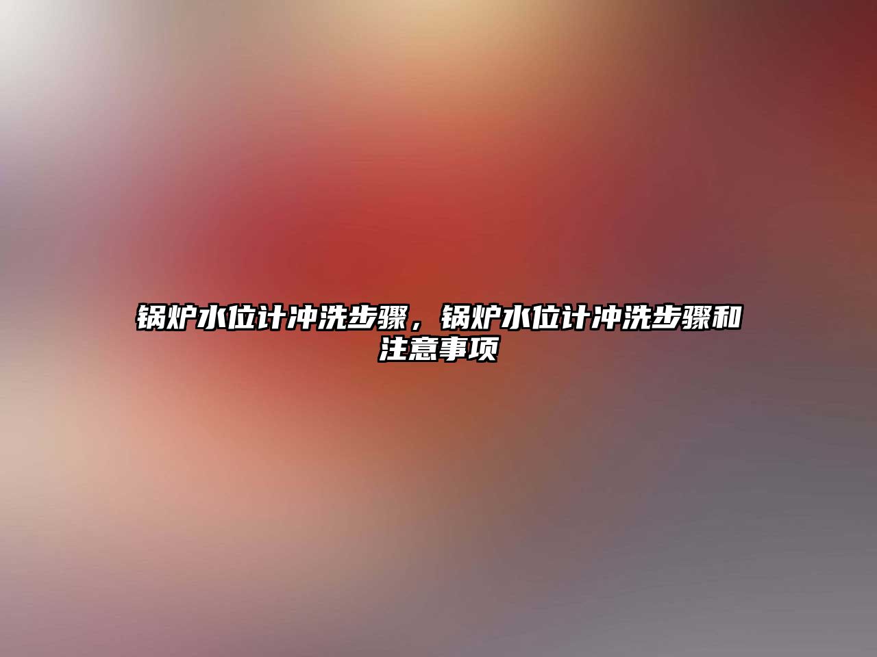 鍋爐水位計沖洗步驟，鍋爐水位計沖洗步驟和注意事項