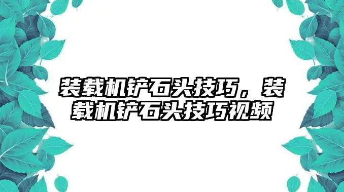 裝載機鏟石頭技巧，裝載機鏟石頭技巧視頻