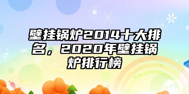 壁掛鍋爐2014十大排名，2020年壁掛鍋爐排行榜