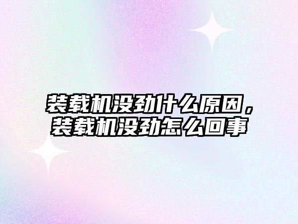 裝載機沒勁什么原因，裝載機沒勁怎么回事