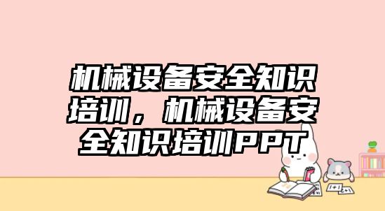 機(jī)械設(shè)備安全知識培訓(xùn)，機(jī)械設(shè)備安全知識培訓(xùn)PPT