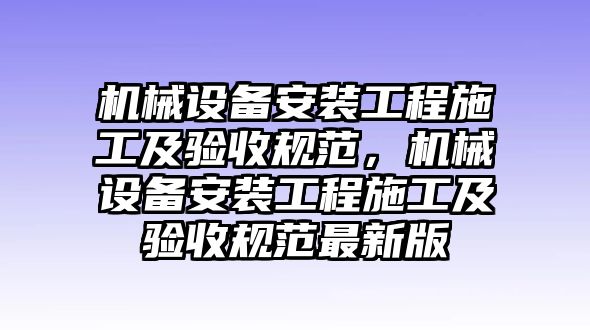 機械設(shè)備安裝工程施工及驗收規(guī)范，機械設(shè)備安裝工程施工及驗收規(guī)范最新版