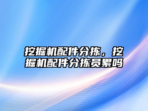 挖掘機配件分揀，挖掘機配件分揀員累嗎