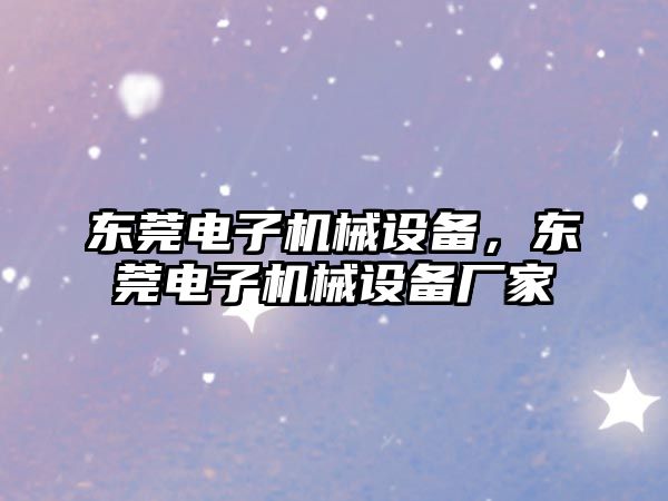 東莞電子機械設(shè)備，東莞電子機械設(shè)備廠家