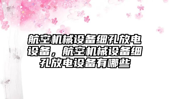 航空機械設備細孔放電設備，航空機械設備細孔放電設備有哪些