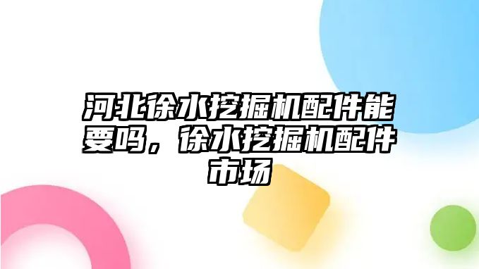 河北徐水挖掘機(jī)配件能要嗎，徐水挖掘機(jī)配件市場(chǎng)