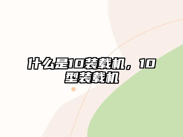 什么是10裝載機(jī)，10型裝載機(jī)