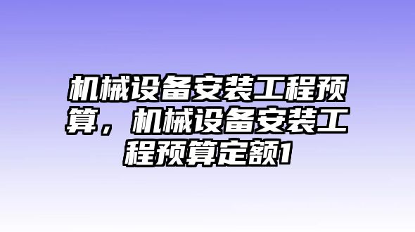 機械設(shè)備安裝工程預算，機械設(shè)備安裝工程預算定額1